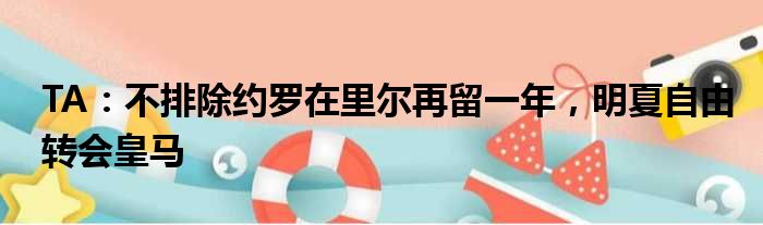 TA：不排除约罗在里尔再留一年，明夏自由转会皇马