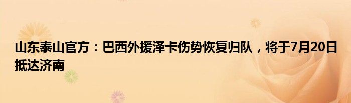 山东泰山官方：巴西外援泽卡伤势恢复归队，将于7月20日抵达济南