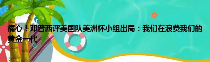痛心！邓普西评美国队美洲杯小组出局：我们在浪费我们的黄金一代