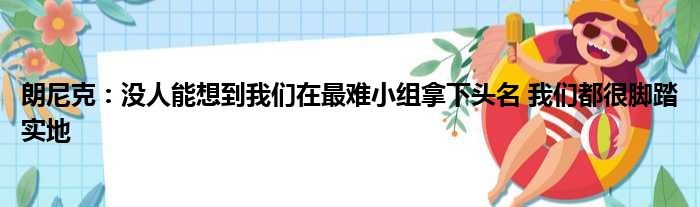 朗尼克：没人能想到我们在最难小组拿下头名 我们都很脚踏实地