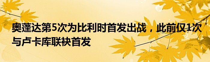 奥蓬达第5次为比利时首发出战，此前仅1次与卢卡库联袂首发