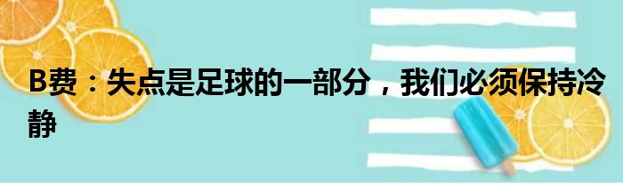 B费：失点是足球的一部分，我们必须保持冷静