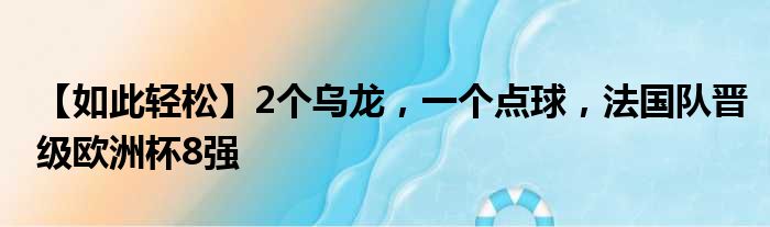 【如此轻松】2个乌龙，一个点球，法国队晋级欧洲杯8强