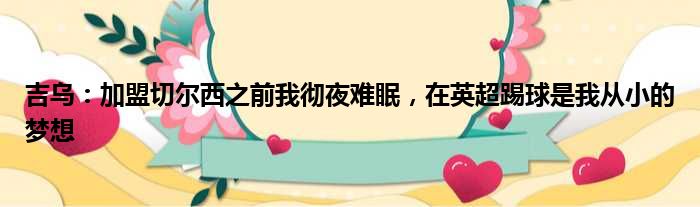 吉乌：加盟切尔西之前我彻夜难眠，在英超踢球是我从小的梦想