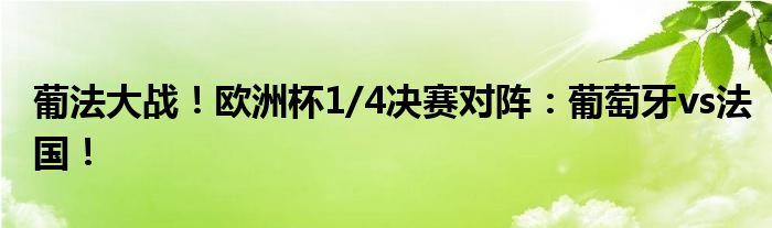 葡法大战！欧洲杯1/4决赛对阵：葡萄牙vs法国！