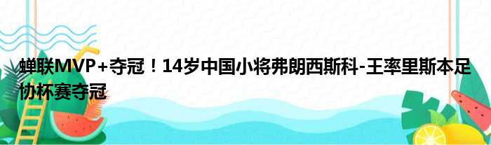 蝉联MVP+夺冠！14岁中国小将弗朗西斯科-王率里斯本足协杯赛夺冠