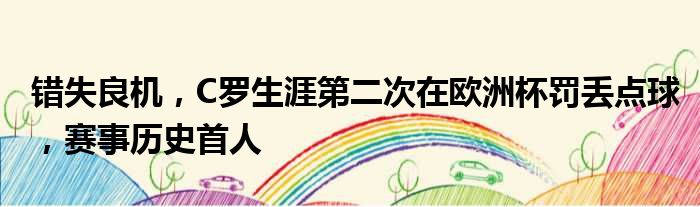 错失良机，C罗生涯第二次在欧洲杯罚丢点球，赛事历史首人