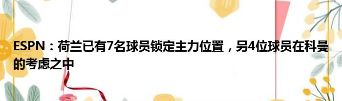 ESPN：荷兰已有7名球员锁定主力位置，另4位球员在科曼的考虑之中