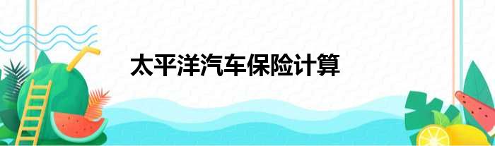 太平洋汽车保险计算