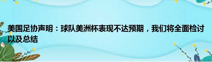 美国足协声明：球队美洲杯表现不达预期，我们将全面检讨以及总结