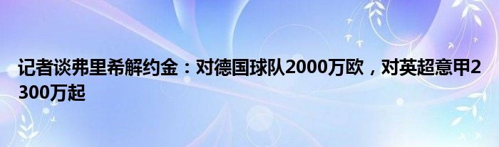 记者谈弗里希解约金：对德国球队2000万欧，对英超意甲2300万起
