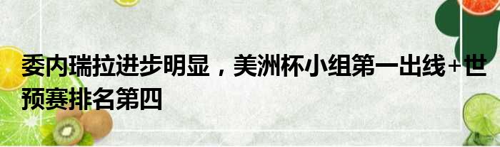 委内瑞拉进步明显，美洲杯小组第一出线+世预赛排名第四