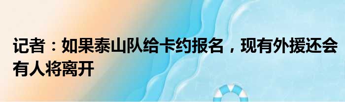 记者：如果泰山队给卡约报名，现有外援还会有人将离开