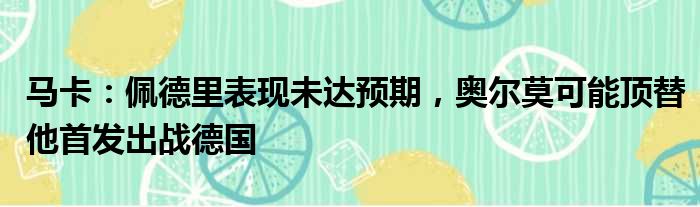 马卡：佩德里表现未达预期，奥尔莫可能顶替他首发出战德国
