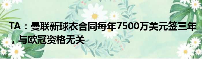TA：曼联新球衣合同每年7500万美元签三年，与欧冠资格无关
