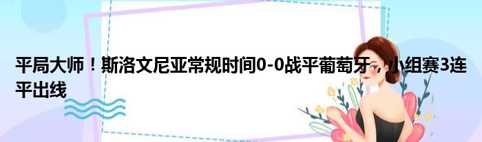 平局大师！斯洛文尼亚常规时间0-0战平葡萄牙，小组赛3连平出线