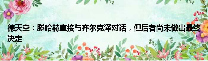 德天空：滕哈赫直接与齐尔克泽对话，但后者尚未做出最终决定