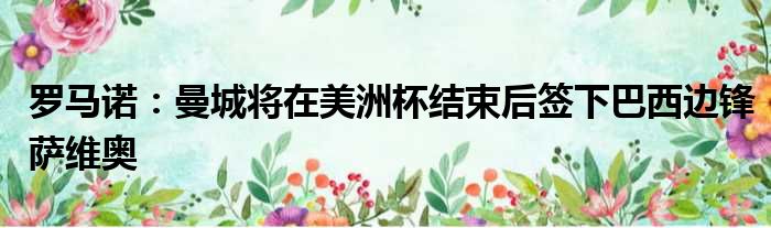罗马诺：曼城将在美洲杯结束后签下巴西边锋萨维奥