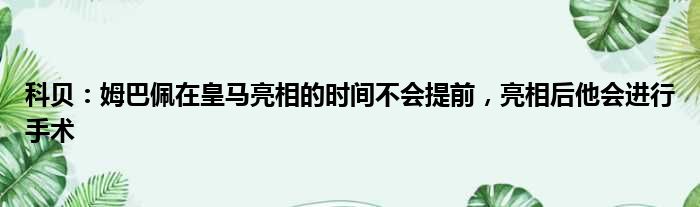 科贝：姆巴佩在皇马亮相的时间不会提前，亮相后他会进行手术