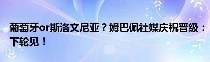 葡萄牙or斯洛文尼亚？姆巴佩社媒庆祝晋级：下轮见！