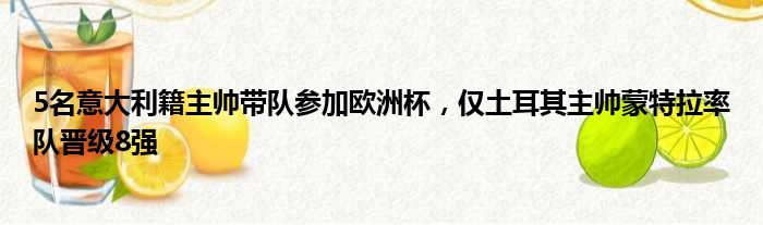5名意大利籍主帅带队参加欧洲杯，仅土耳其主帅蒙特拉率队晋级8强