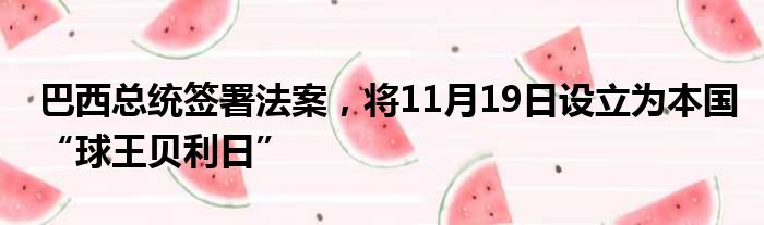 巴西总统签署法案，将11月19日设立为本国“球王贝利日”