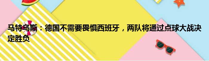 马特乌斯：德国不需要畏惧西班牙，两队将通过点球大战决定胜负