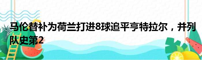 马伦替补为荷兰打进8球追平亨特拉尔，并列队史第2