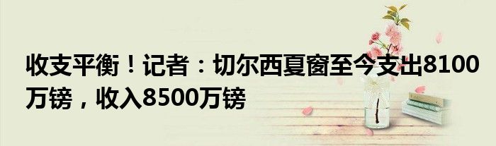 收支平衡！记者：切尔西夏窗至今支出8100万镑，收入8500万镑
