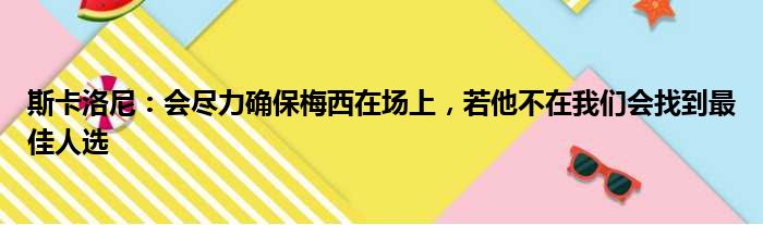 斯卡洛尼：会尽力确保梅西在场上，若他不在我们会找到最佳人选