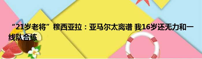 “21岁老将”穆西亚拉：亚马尔太离谱 我16岁还无力和一线队合练