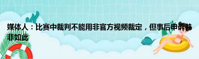 媒体人：比赛中裁判不能用非官方视频裁定，但事后申诉并非如此