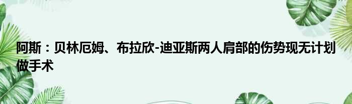 阿斯：贝林厄姆、布拉欣-迪亚斯两人肩部的伤势现无计划做手术