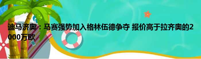 迪马济奥：马赛强势加入格林伍德争夺 报价高于拉齐奥的2000万欧