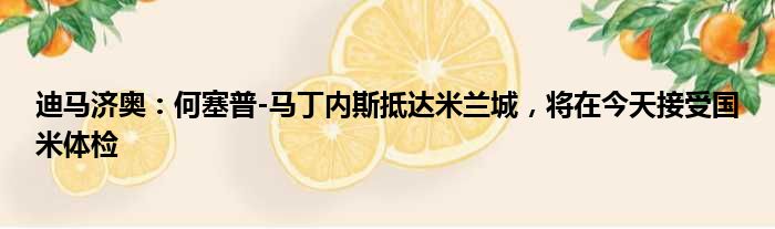迪马济奥：何塞普-马丁内斯抵达米兰城，将在今天接受国米体检
