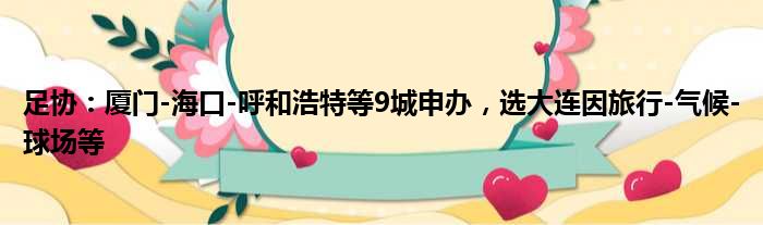 足协：厦门-海口-呼和浩特等9城申办，选大连因旅行-气候-球场等