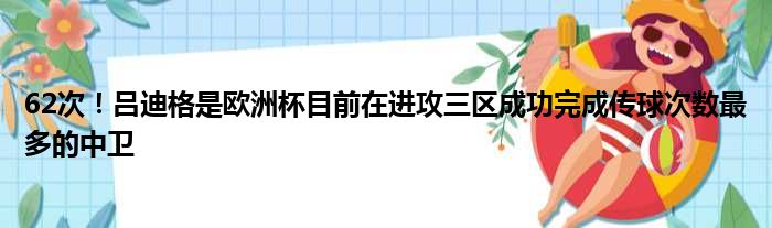 62次！吕迪格是欧洲杯目前在进攻三区成功完成传球次数最多的中卫