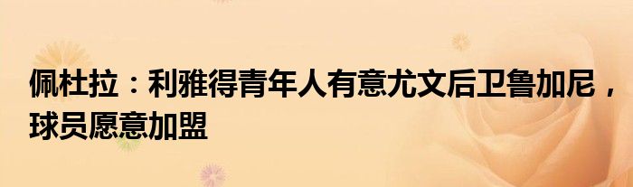 佩杜拉：利雅得青年人有意尤文后卫鲁加尼，球员愿意加盟