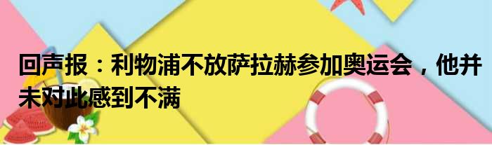 回声报：利物浦不放萨拉赫参加奥运会，他并未对此感到不满