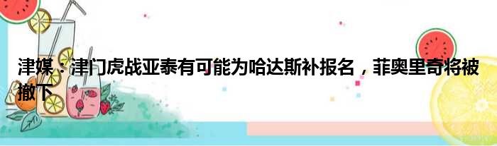 津媒：津门虎战亚泰有可能为哈达斯补报名，菲奥里奇将被撤下