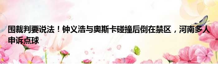 围裁判要说法！钟义浩与奥斯卡碰撞后倒在禁区，河南多人申诉点球