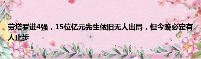 劳塔罗进4强，15位亿元先生依旧无人出局，但今晚必定有人止步