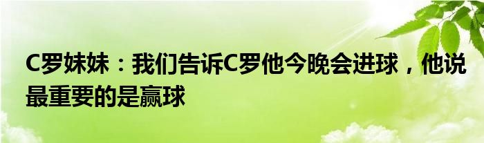 C罗妹妹：我们告诉C罗他今晚会进球，他说最重要的是赢球