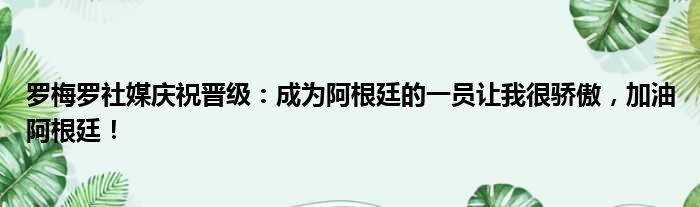 罗梅罗社媒庆祝晋级：成为阿根廷的一员让我很骄傲，加油阿根廷！