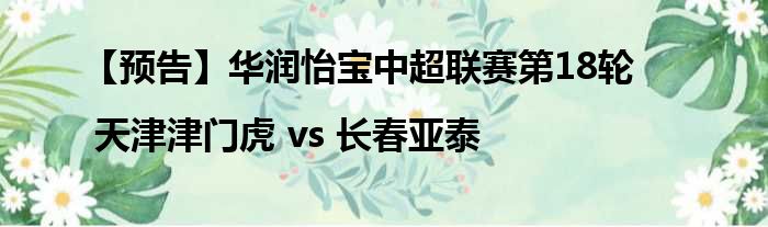 【预告】华润怡宝中超联赛第18轮 | 天津津门虎 vs 长春亚泰