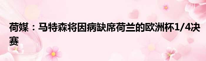 荷媒：马特森将因病缺席荷兰的欧洲杯1/4决赛