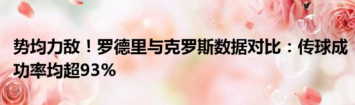 势均力敌！罗德里与克罗斯数据对比：传球成功率均超93%