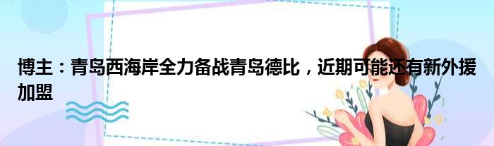 博主：青岛西海岸全力备战青岛德比，近期可能还有新外援加盟