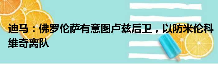 迪马：佛罗伦萨有意图卢兹后卫，以防米伦科维奇离队