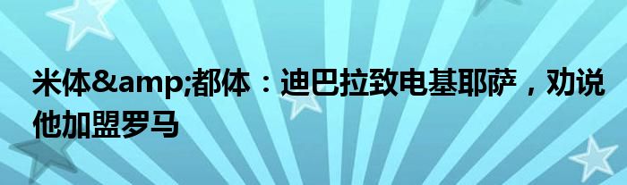 米体&都体：迪巴拉致电基耶萨，劝说他加盟罗马